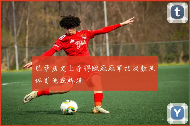 巴萨历史上夺得欧冠冠军的次数及体育竞技辉煌