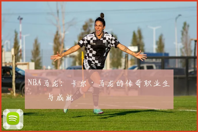 NBA马龙：卡尔·马龙的传奇职业生涯与成就