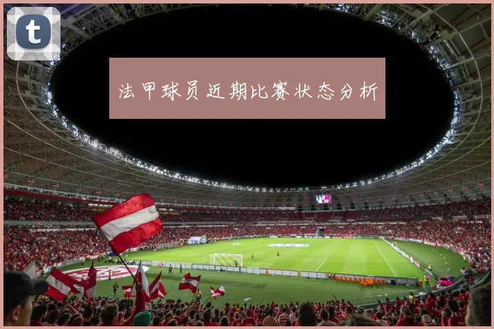 法甲球员近期比赛状态分析