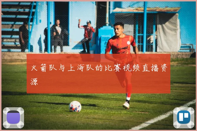 火箭队与上海队的比赛视频直播资源