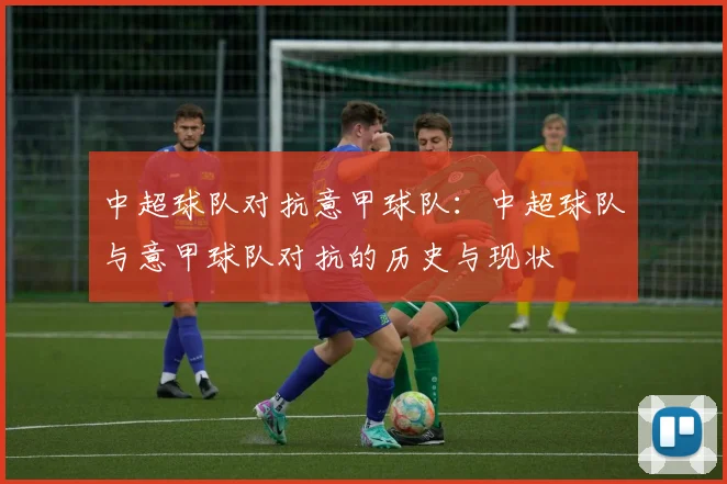 中超球队对抗意甲球队：中超球队与意甲球队对抗的历史与现状