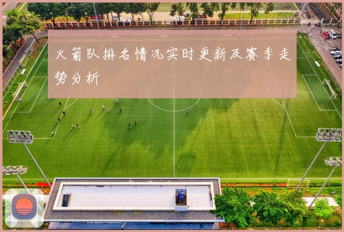 火箭队排名情况实时更新及赛季走势分析