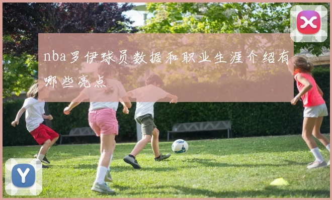 nba罗伊球员数据和职业生涯介绍有哪些亮点