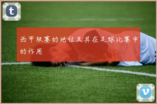 西甲联赛的地位及其在足球比赛中的作用