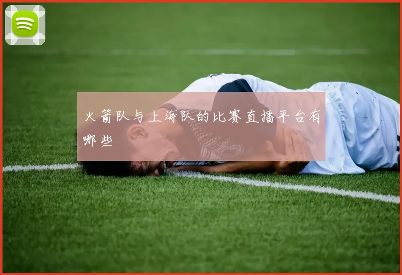 火箭队与上海队的比赛直播平台有哪些