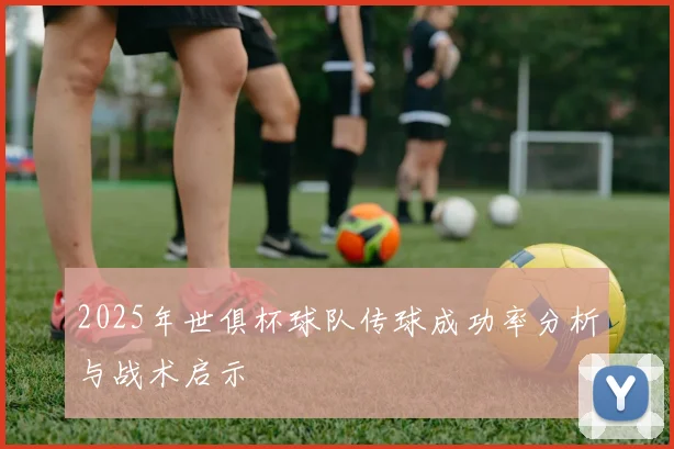 2025年世俱杯球队传球成功率分析与战术启示