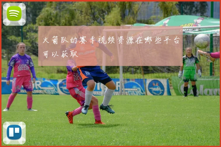 火箭队的赛季视频资源在哪些平台可以获取