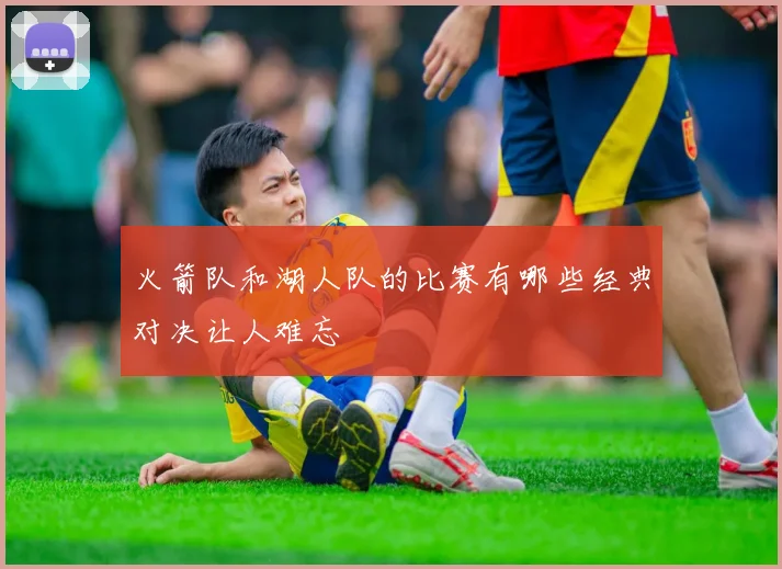 火箭队和湖人队的比赛有哪些经典对决让人难忘