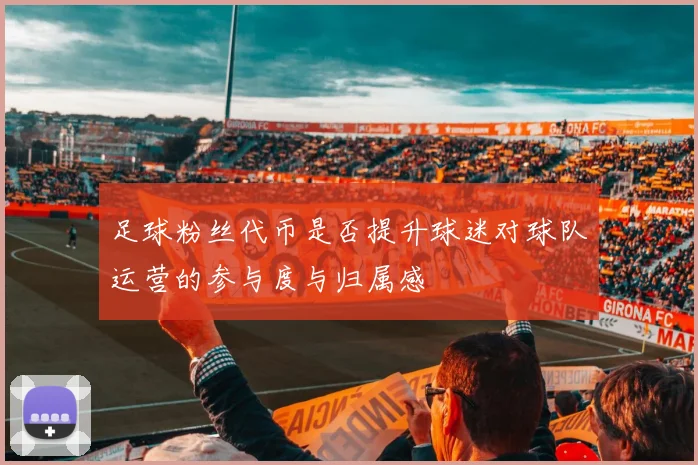 足球粉丝代币是否提升球迷对球队运营的参与度与归属感
