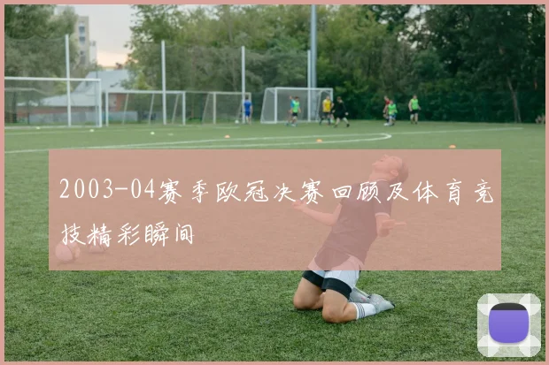 2003-04赛季欧冠决赛回顾及体育竞技精彩瞬间