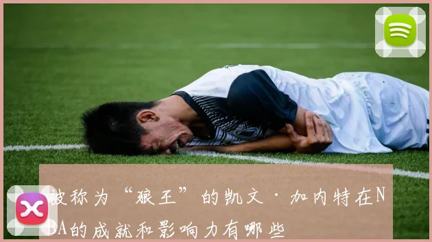 被称为“狼王”的凯文·加内特在NBA的成就和影响力有哪些