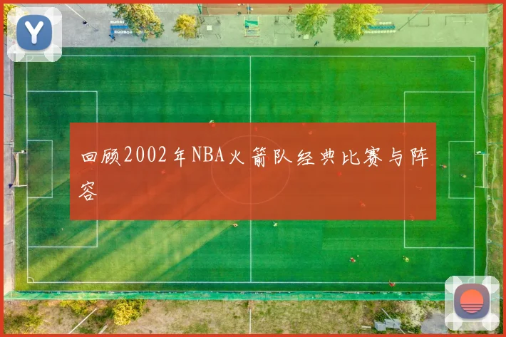 回顾2002年NBA火箭队经典比赛与阵容